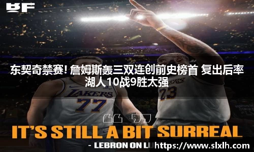东契奇禁赛! 詹姆斯轰三双连创前史榜首 复出后率湖人10战9胜太强