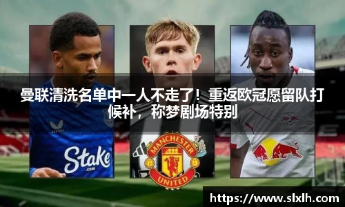曼联清洗名单中一人不走了！重返欧冠愿留队打候补，称梦剧场特别