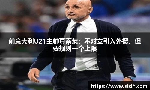 前意大利U21主帅真蒂莱：不对立引入外援，但要规则一个上限