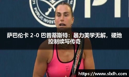 萨巴伦卡 2-0 巴普蒂斯特：暴力美学无解，硬地控制续写传奇