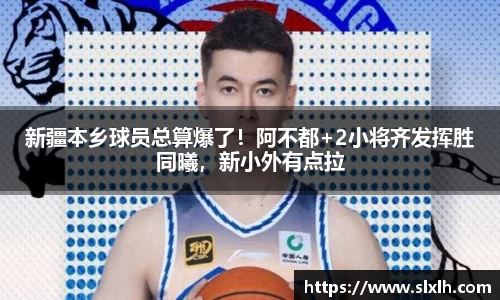 新疆本乡球员总算爆了！阿不都+2小将齐发挥胜同曦，新小外有点拉