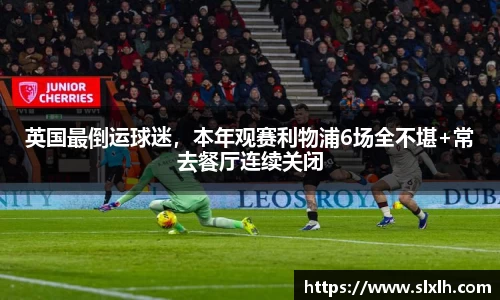 英国最倒运球迷，本年观赛利物浦6场全不堪+常去餐厅连续关闭