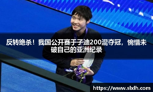 反转绝杀！我国公开赛于子迪200混夺冠，惋惜未破自己的亚洲纪录