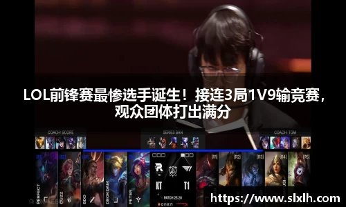 LOL前锋赛最惨选手诞生！接连3局1V9输竞赛，观众团体打出满分